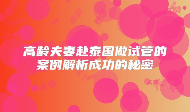 高龄夫妻赴泰国做试管的案例解析成功的秘密