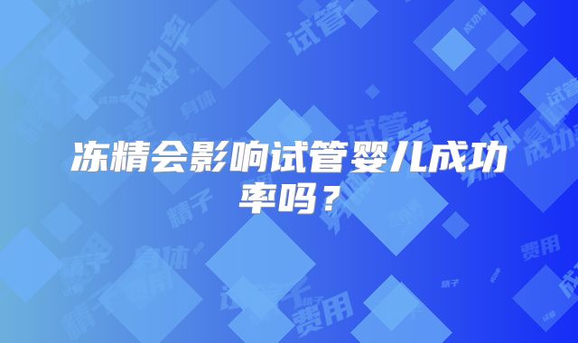 冻精会影响试管婴儿成功率吗?
