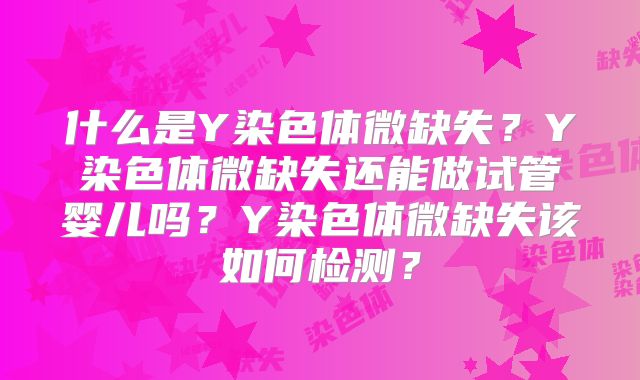 什么是Y染色体微缺失?Y染色体微缺失还能做试管婴儿吗?Y染色体微缺失该如何检测?