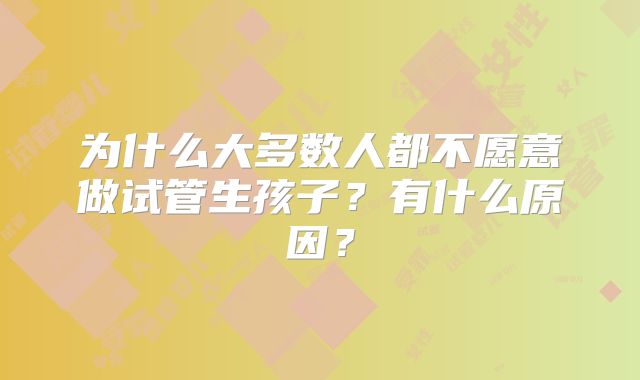 为什么大多数人都不愿意做试管生孩子？有什么原因？