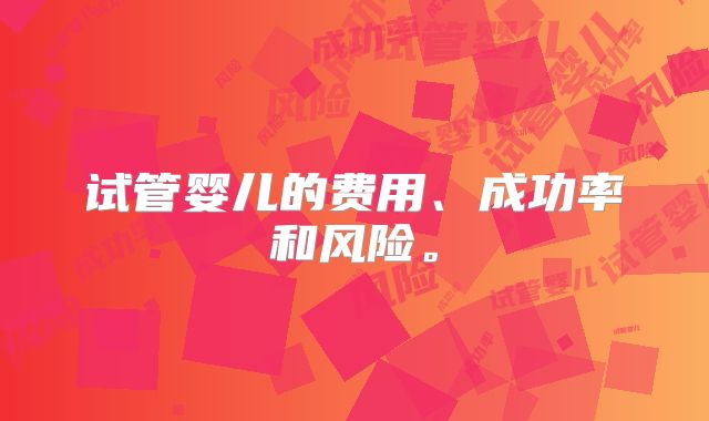 试管婴儿的费用、成功率和风险。