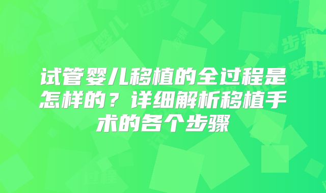 试管婴儿移植的全过程是怎样的?详细解析移植手术的各个步骤