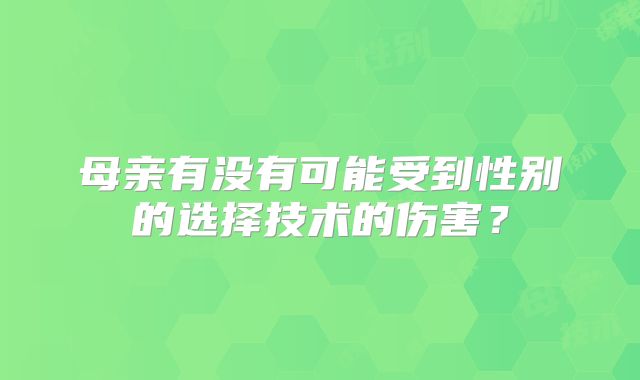 母亲有没有可能受到性别的选择技术的伤害？