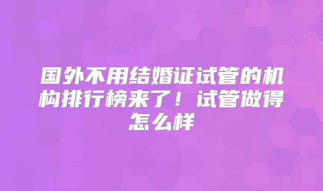 国外不用结婚证试管的机构排行榜来了！试管做得怎么样