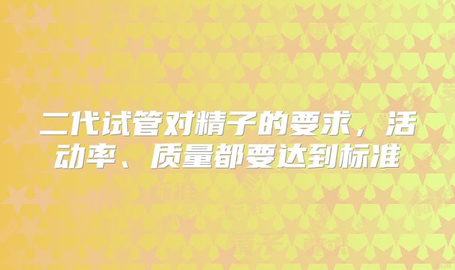 二代试管对精子的要求,活动率、质量都要达到标准