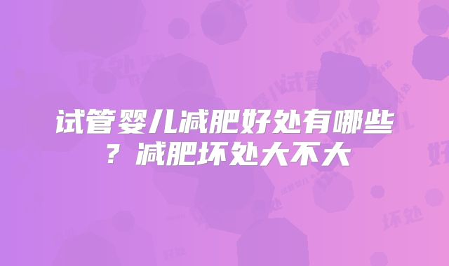 试管婴儿减肥好处有哪些？减肥坏处大不大