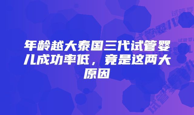 年龄越大泰国三代试管婴儿成功率低，竟是这两大原因