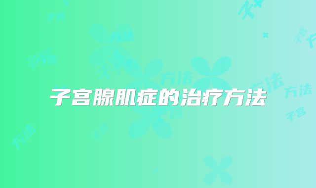 子宫腺肌症的治疗方法