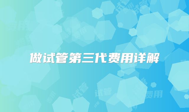 做试管第三代费用详解
