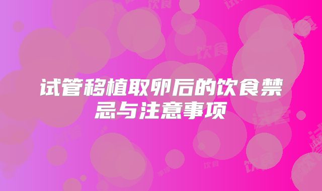 试管移植取卵后的饮食禁忌与注意事项