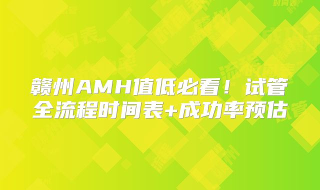 赣州AMH值低必看!试管全流程时间表+成功率预估