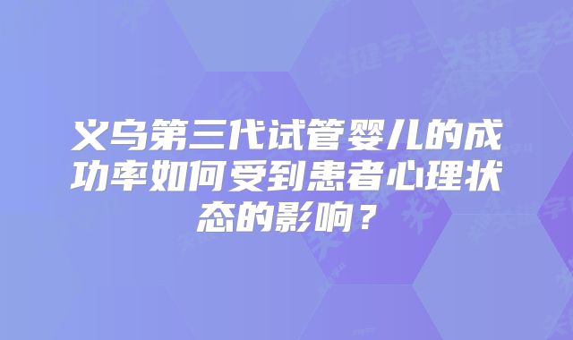 义乌第三代试管婴儿的成功率如何受到患者心理状态的影响？