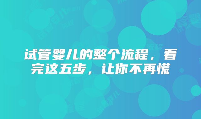 试管婴儿的整个流程，看完这五步，让你不再慌