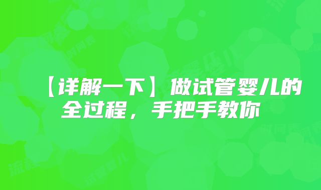 【详解一下】做试管婴儿的全过程，手把手教你