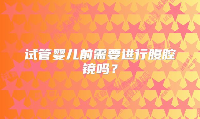 试管婴儿前需要进行腹腔镜吗？