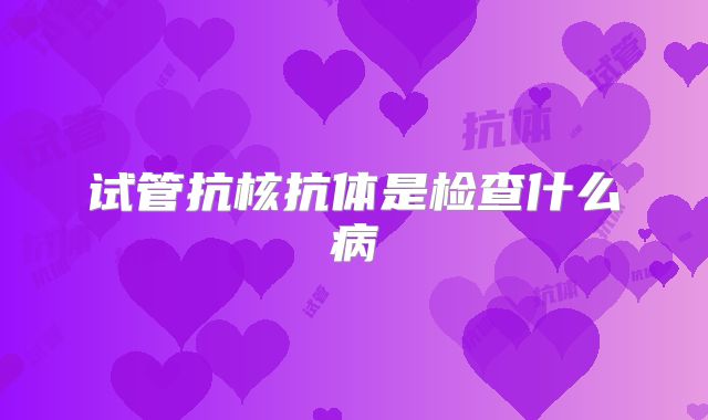 试管抗核抗体是检查什么病