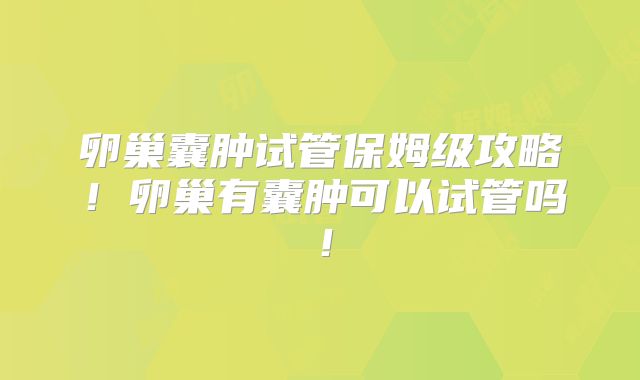 卵巢囊肿试管保姆级攻略!卵巢有囊肿可以试管吗!