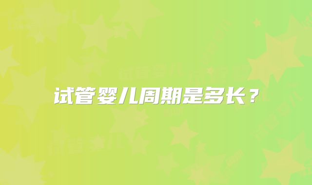 试管婴儿周期是多长?