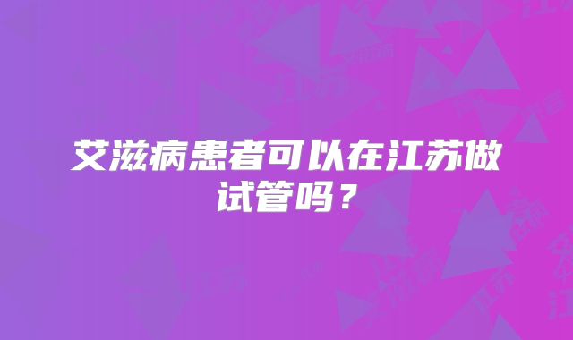 艾滋病患者可以在江苏做试管吗？