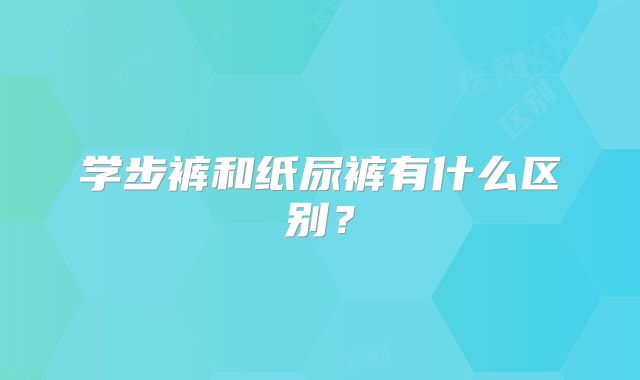 学步裤和纸尿裤有什么区别？