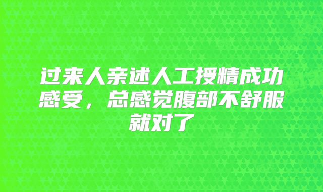 过来人亲述人工授精成功感受,总感觉腹部不舒服就对了