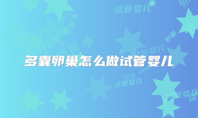 多囊卵巢怎么做试管婴儿