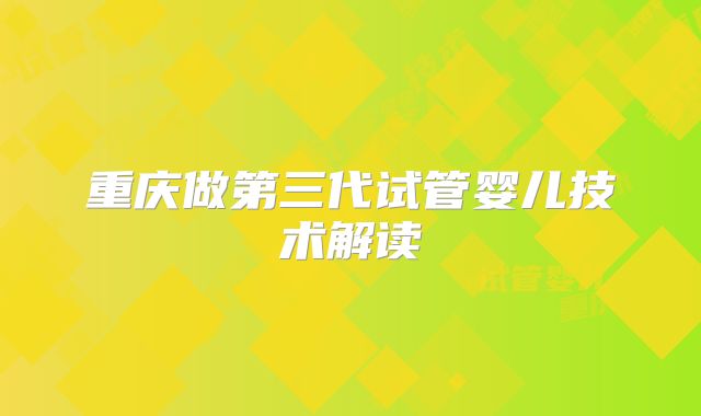 重庆做第三代试管婴儿技术解读