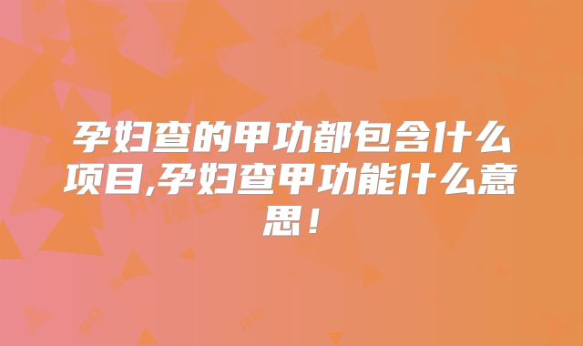 孕妇查的甲功都包含什么项目,孕妇查甲功能什么意思！