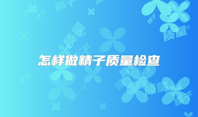 怎样做精子质量检查