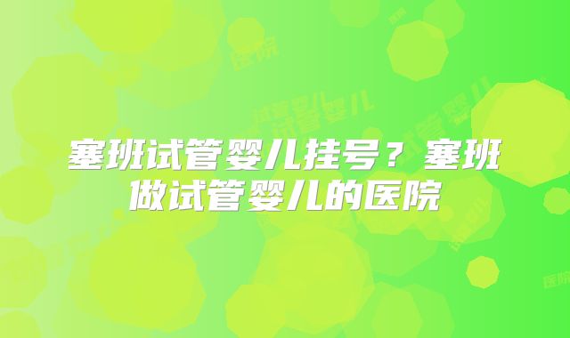塞班试管婴儿挂号?塞班做试管婴儿的医院