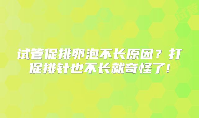 试管促排卵泡不长原因？打促排针也不长就奇怪了!