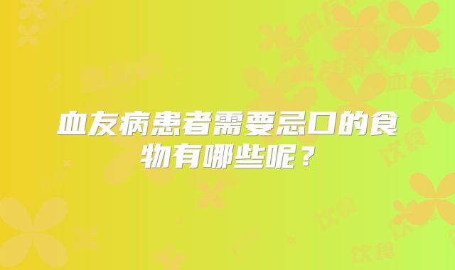 血友病患者需要忌口的食物有哪些呢？