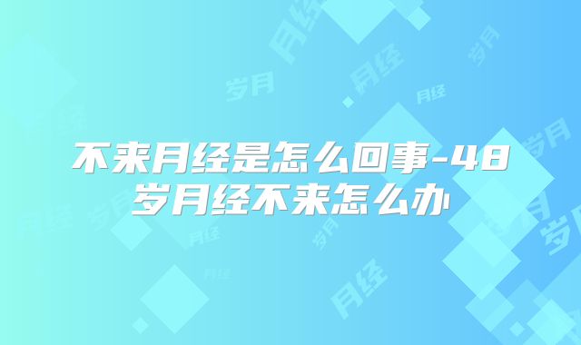 不来月经是怎么回事-48岁月经不来怎么办