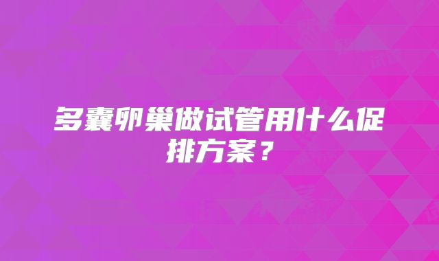 多囊卵巢做试管用什么促排方案?