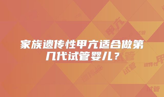 家族遗传性甲亢适合做第几代试管婴儿？