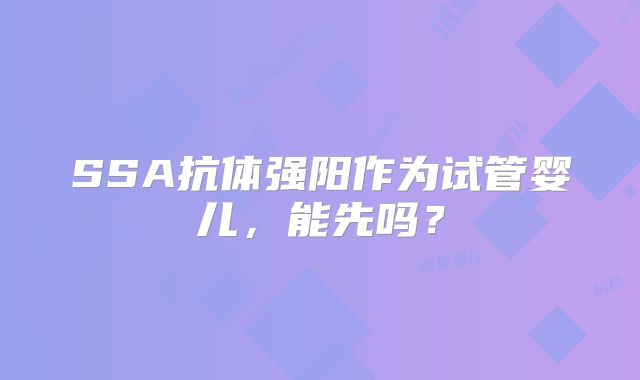 SSA抗体强阳作为试管婴儿，能先吗？