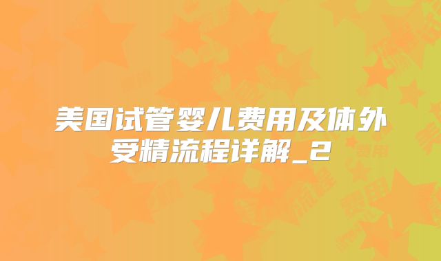 美国试管婴儿费用及体外受精流程详解_2