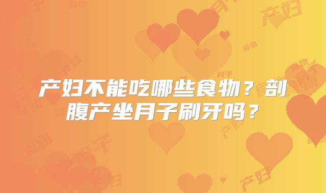 产妇不能吃哪些食物？剖腹产坐月子刷牙吗？