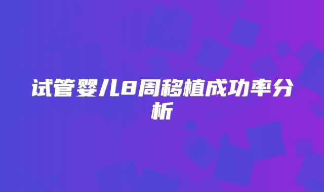 试管婴儿8周移植成功率分析