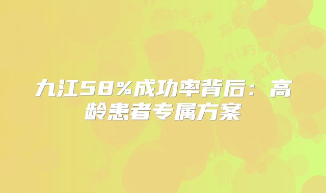 九江58%成功率背后：高龄患者专属方案