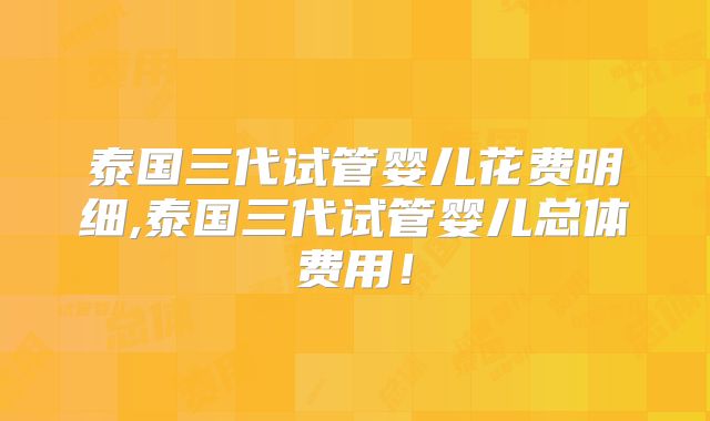 泰国三代试管婴儿花费明细,泰国三代试管婴儿总体费用！