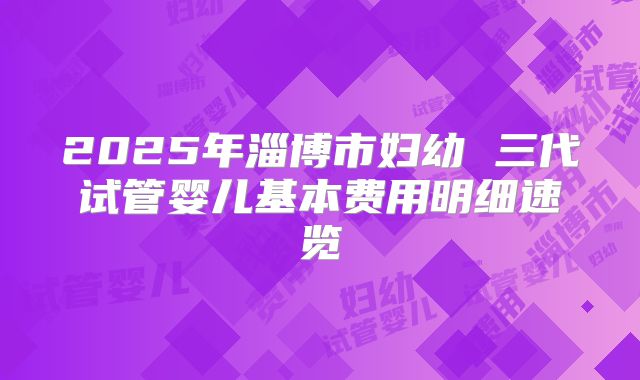 2025年淄博市妇幼 三代试管婴儿基本费用明细速览