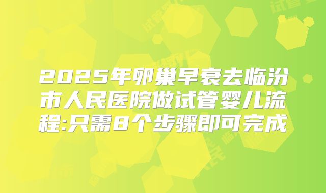 2025年卵巢早衰去临汾市人民医院做试管婴儿流程:只需8个步骤即可完成