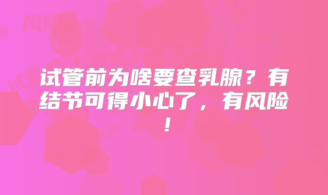 试管前为啥要查乳腺？有结节可得小心了，有风险！