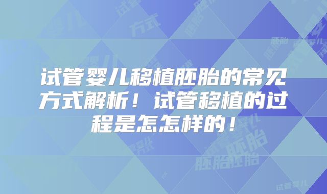 试管婴儿移植胚胎的常见方式解析！试管移植的过程是怎怎样的！