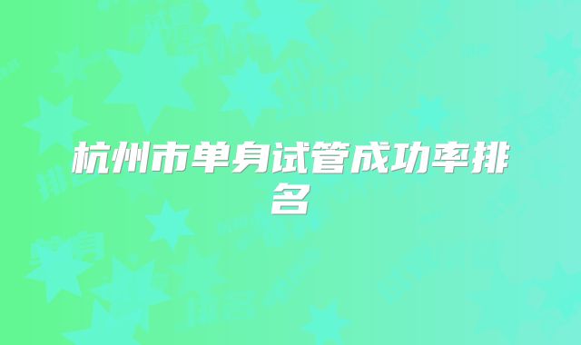 杭州市单身试管成功率排名