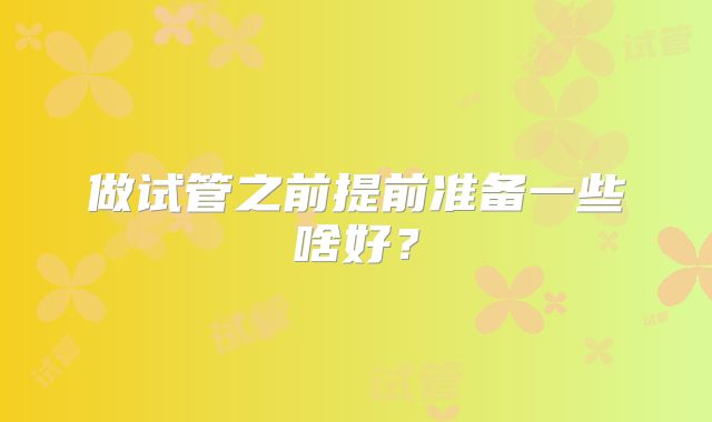 做试管之前提前准备一些啥好？