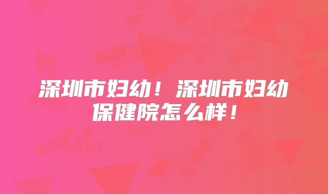 深圳市妇幼！深圳市妇幼保健院怎么样！