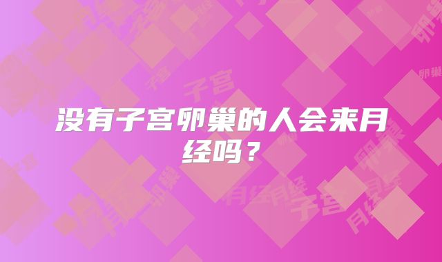 没有子宫卵巢的人会来月经吗？