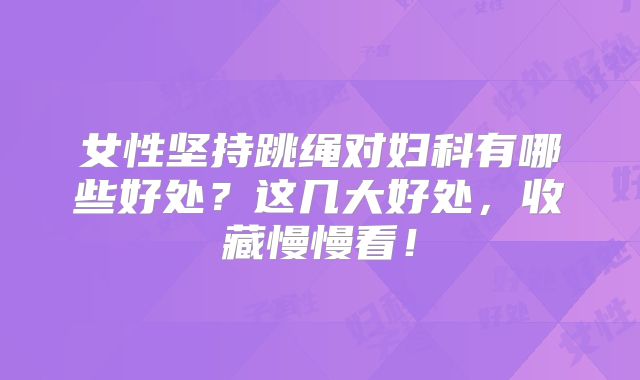 女性坚持跳绳对妇科有哪些好处?这几大好处,收藏慢慢看!